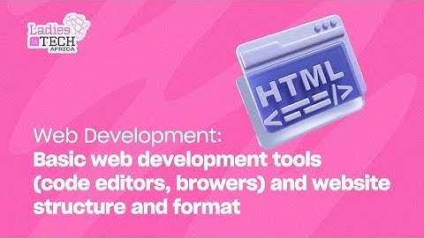 LADIES IN TECH AFRICA BOOTCAMP || WEB DEVELOPMENT: BASIC WEB DEVELOPMENT TOOLS, STRUCTURE & LAYOUT