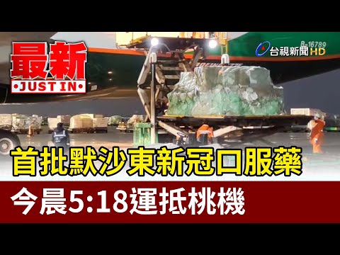 首批默沙東新冠口服藥 今晨5:18運抵桃機【最新快訊】