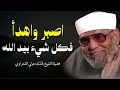إذا ضاق بك الحال اسمع هذا الكلام من الشعراوي عن الصبر