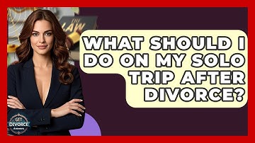 What Should I Do On My Solo Trip After Divorce? - Get Divorce Answers