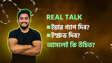 REAL TALK-ইয়ার গ্যাপ দিব? ইম্প্রুভ দিব? আসলেই কি উচিত?
