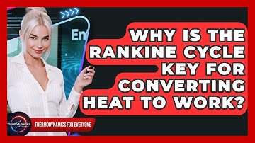 Why Is The Rankine Cycle Key For Converting Heat To Work? - Thermodynamics For Everyone