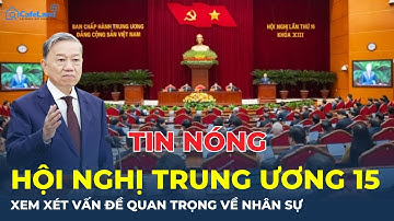 TIN NÓNG: Hội nghị Trung ương 15 xem xét vấn đề quan trọng về nhân sự | CafeLand