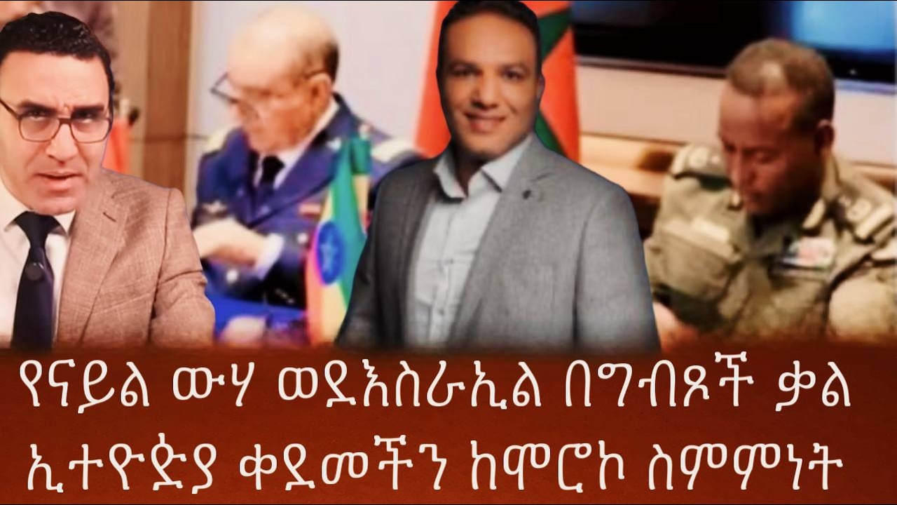 የናይል ውሃ ወደእስራኢል በግብጾች ቃልኢተዮዽያ ቀደመችን ከሞሮኮ ስምምነት