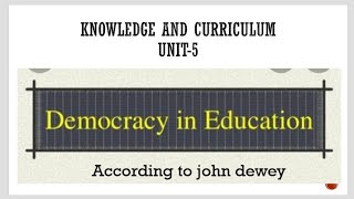 Unit-5/Concept of democracy and educational practices according to john dewey/Knowledge n curriculum