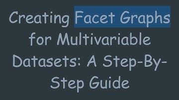 Creating Facet Graphs for Multivariable Datasets: A Step-By-Step Guide