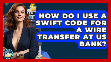 How Do I Use A SWIFT Code For A Wire Transfer At US Bank? - Ask Your Bank Teller
