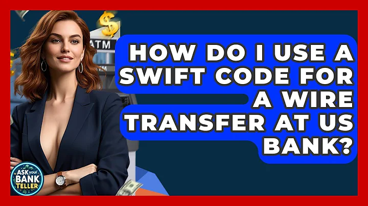 How Do I Use A SWIFT Code For A Wire Transfer At US Bank? - Ask Your Bank Teller