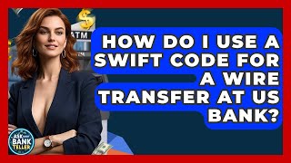 How Do I Use A SWIFT Code For A Wire Transfer At US Bank? - Ask Your Bank Teller
