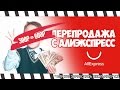 КАК ЗАРАБОТАТЬ НА ПЕРЕПРОДАЖЕ ВЕЩЕЙ С ALIEXPRESS