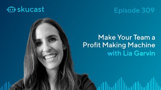 Episode 309: Make Your Team a Profit Making Machine with Lia Garvin