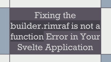 Fixing the builder.rimraf is not a function Error in Your Svelte Application