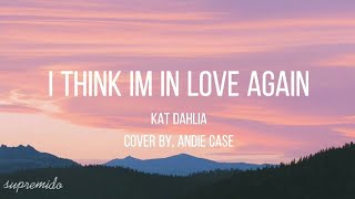 I think I'm in love again - kat dahlia cover by, andie case (lyrics)