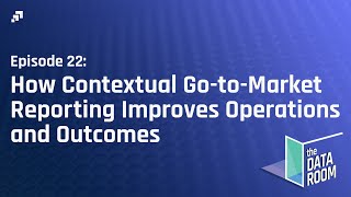 How Contextual Go-to-Market Reporting Improves Operations and Outcomes [Episode 22]