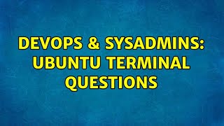 DevOps & SysAdmins: Ubuntu terminal questions (2 Solutions!!)