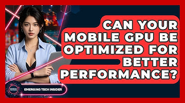 Can Your Mobile GPU Be Optimized For Better Performance? - Emerging Tech Insider
