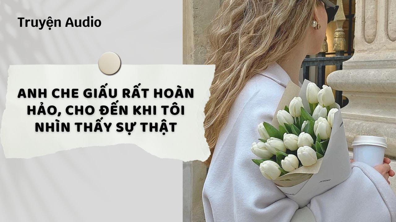Truyện Audio | Anh Che Giấu Rất Hoàn Hảo, Cho Đến Khi Tôi Nhìn Thấy Sự Thật (Full) | Nguyệt Hoa Vy