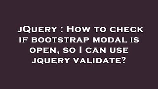 jQuery : How to check if bootstrap modal is open, so I can use jquery validate?