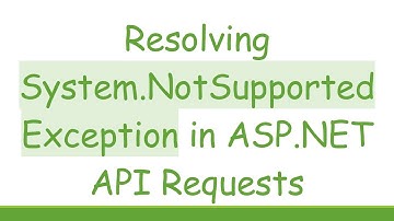 Resolving System.NotSupportedException in ASP.NET API Requests