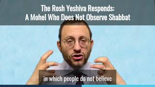 The Rosh Yeshiva Responds Ep. 14: A Non-Shabbat Observant Mohel Doing a Shabbat Bris