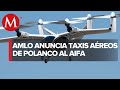 AMLO anuncia taxis aéreos para llegar el AIFA