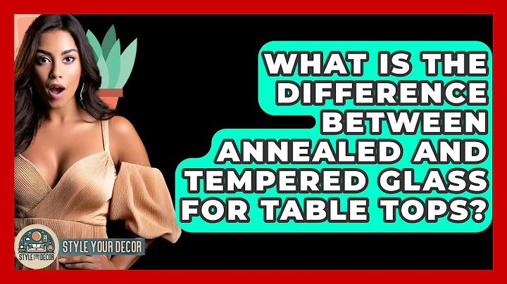 What Is The Difference Between Annealed And Tempered Glass For Table Tops? - Style Your Decor
