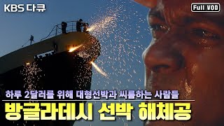 하루 2달러.. 맨손으로 대형 선박을 해체하는 방글라데시 선박 해체 노동자들 | 인간의 땅 “철까마귀의 날들” (KBS 090719 방송)