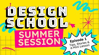 Design School: Summer Session - Episode 1 | Tips, Stories & a Mini Lesson