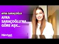 Afra Saraçoğlu Aşkta Nasıl Olduğunu Anlattı