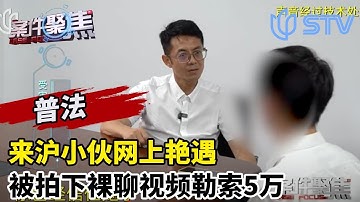 来沪小伙网上“艳遇” ，被拍下裸聊视频勒索5万#案件聚焦 20251003 FULL