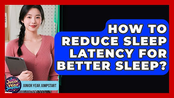 How To Reduce Sleep Latency For Better Sleep? - Junior Year Jumpstart