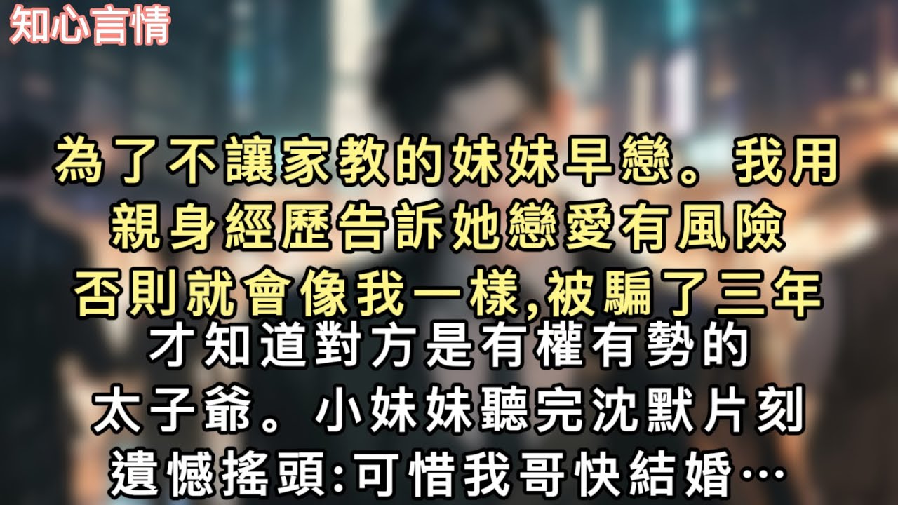 為了不讓家教的妹妹早戀。我用親身經歷告訴她戀愛有風險。否則就會像我一樣,被騙了三年才知道對方是有權有勢的太子爺。小妹妹聽完沈默片刻,遺憾搖頭…#一口氣看完 #小說 #言情 
