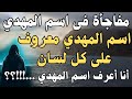 اسم المهدي معروف على كل لسان مفاجأة فى اسم المهدي أنا أعرف اسم المهدي 