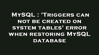 MySQL : 'Triggers can not be created on system tables' error when restoring MySQL database
