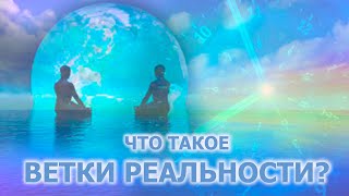 ЧТО ТАКОЕ ВЕТКИ РЕАЛЬНОСТИ?/WHAT ARE REALITY BRANCHES?