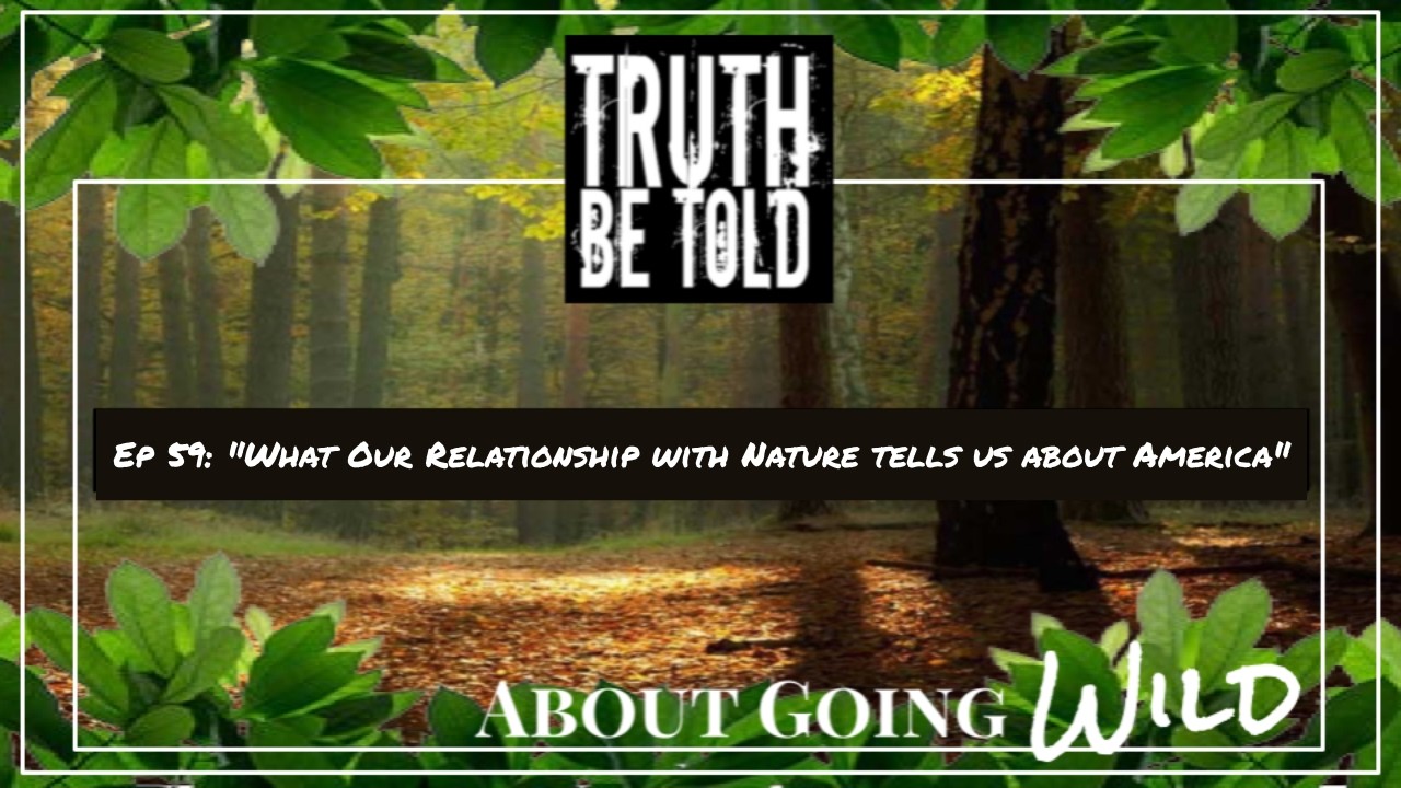 Truth Be Told Going Wild - Ep. 59: "What Our Relationship with Nature Tells Us About America"