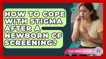 How To Cope With Stigma After A Newborn CF Screening? | Cystic Fibrosis Health Hub News