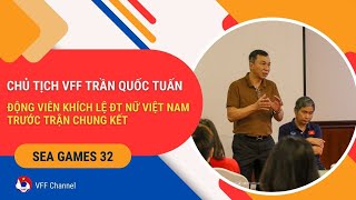 Chủ tịch VFF Trần Quốc Tuấn khích lệ tinh thần ĐT nữ Việt Nam trước trận chung kết SEA Games 32