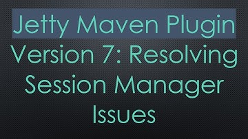 Jetty Maven Plugin Version 7: Resolving Session Manager Issues
