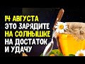 14 августа это зарядите на солнце на достаток и удачу на медовый спас