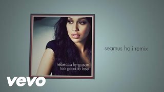 Rebecca Ferguson - Too Good to Lose (Seamus Haji Remix - Official Audio)