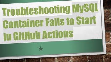 Troubleshooting MySQL Container Fails to Start in GitHub Actions