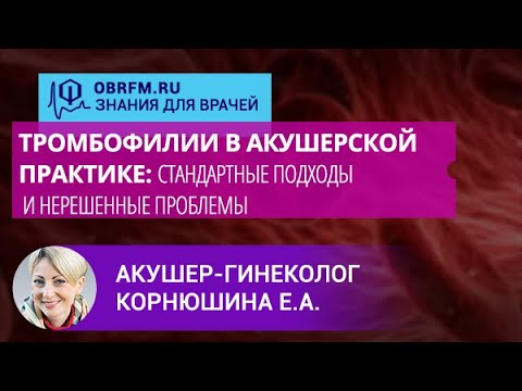 Акушер-гинеколог Корнюшина Е.А.: Тромбофилии в акушерской практике: подходы и нерешенные проблемы