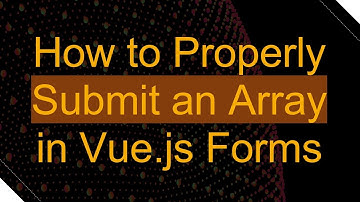 How to Properly Submit an Array in Vue.js Forms