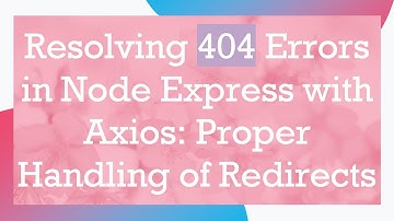 Resolving 404 Errors in Node Express with Axios: Proper Handling of Redirects