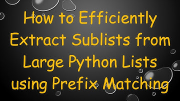 How to Efficiently Extract Sublists from Large Python Lists using Prefix Matching
