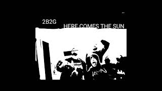 2B2G - Here Comes The Sun