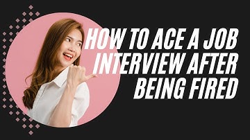 How To Ace A Job Interview After Being Fired