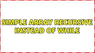 simple array recursive instead of while (3 Solutions!!)