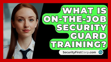 What Is On-the-job Security Guard Training? - SecurityFirstCorp.com